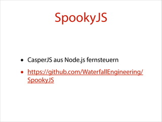 SpookyJS
•
•

CasperJS aus Node.js fernsteuern

https://github.com/WaterfallEngineering/
SpookyJS

 