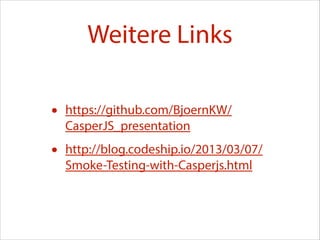 Weitere Links
•

https://github.com/BjoernKW/
CasperJS_presentation

•

http://blog.codeship.io/2013/03/07/
Smoke-Testing-with-Casperjs.html

 