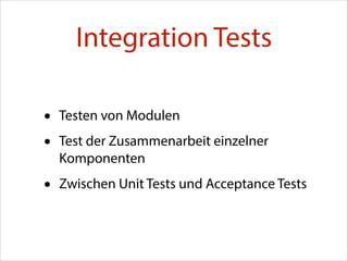 Integration Tests
•
•

Testen von Modulen

•

Zwischen Unit Tests und Acceptance Tests

Test der Zusammenarbeit einzelner
Komponenten

 