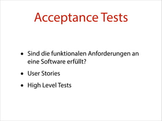 Acceptance Tests
•

Sind die funktionalen Anforderungen an
eine Software erfüllt?

•
•

User Stories
High Level Tests

 