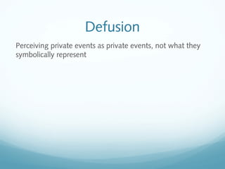 Defusion
Perceiving private events as private events, not what they
symbolically represent
 