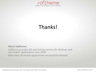 Thanks!


About Softheme:
Softheme provides QA and testing services for desktop, web
and mobile applications since 2009.
More than 30 mobile applications successfully released.
 