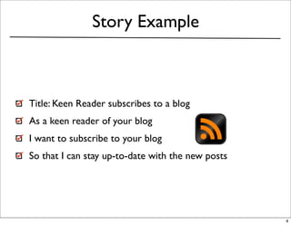 Story Example



Title: Keen Reader subscribes to a blog
As a keen reader of your blog
I want to subscribe to your blog
So that I can stay up-to-date with the new posts




                                                   4
 