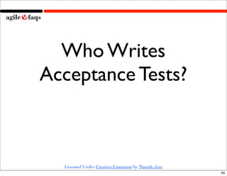 Who Writes
Acceptance Tests?



  Licensed Under Creative Commons by Naresh Jain
                                                   45
 