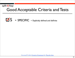 Good Acceptable Criteria and Tests

 S 	

- SPECIFIC      - Explicitly deﬁned and deﬁnite




         Licensed Under Creative Commons by Naresh Jain
                                                          56
 