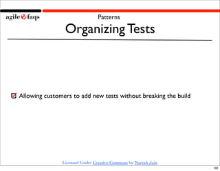 Patterns

                Organizing Tests



Allowing customers to add new tests without breaking the build




               Licensed Under Creative Commons by Naresh Jain
                                                                 69
 