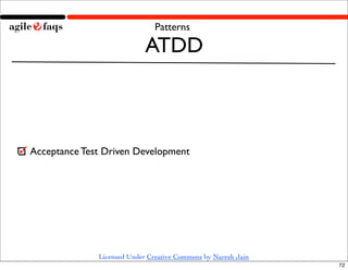 Patterns

                            ATDD



Acceptance Test Driven Development




              Licensed Under Creative Commons by Naresh Jain
                                                               72
 