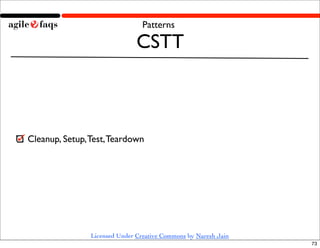 Patterns

                               CSTT



Cleanup, Setup, Test, Teardown




                Licensed Under Creative Commons by Naresh Jain
                                                                 73
 