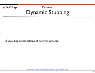 Patterns

               Dynamic Stubbing



Avoiding complications of external systems.




                Licensed Under Creative Commons by Naresh Jain
                                                                 75
 