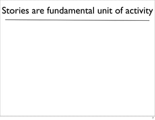 Stories are fundamental unit of activity




                                       7
 