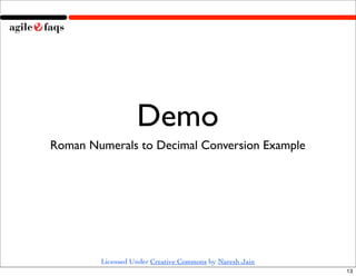 Demo
Roman Numerals to Decimal Conversion Example




        Licensed Under Creative Commons by Naresh Jain
                                                         13
 