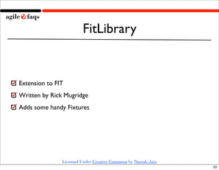 FitLibrary


Extension to FIT
Written by Rick Mugridge
Adds some handy Fixtures




               Licensed Under Creative Commons by Naresh Jain
                                                                22
 