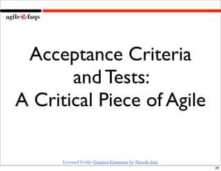 Acceptance Criteria
       and Tests:
A Critical Piece of Agile

      Licensed Under Creative Commons by Naresh Jain
                                                       28
 
