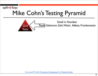 Mike Cohn’s Testing Pyramid
                                 Small in Number
   GUI            Tools: Selenium, Sahi, Watir, Abbot, Frankenstein
   Tests




     Licensed Under Creative Commons by Naresh Jain
                                                                  36
 