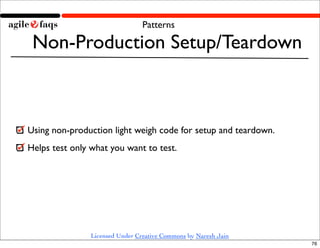 Patterns

 Non-Production Setup/Teardown



Using non-production light weigh code for setup and teardown.
Helps test only ...