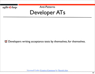 Anti-Patterns

                   Developer ATs



Developers writing acceptance tests by themselves, for themselves.




...