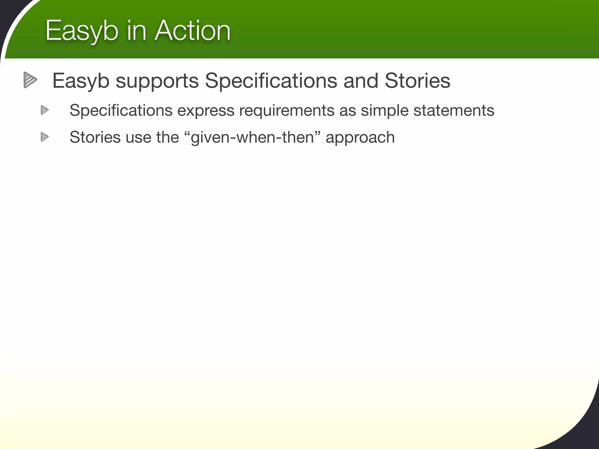 Easyb in Action
Easyb supports Speciﬁcations and Stories
 Speciﬁcations express requirements as simple statements
 Stories use the “given-when-then” approach
 
