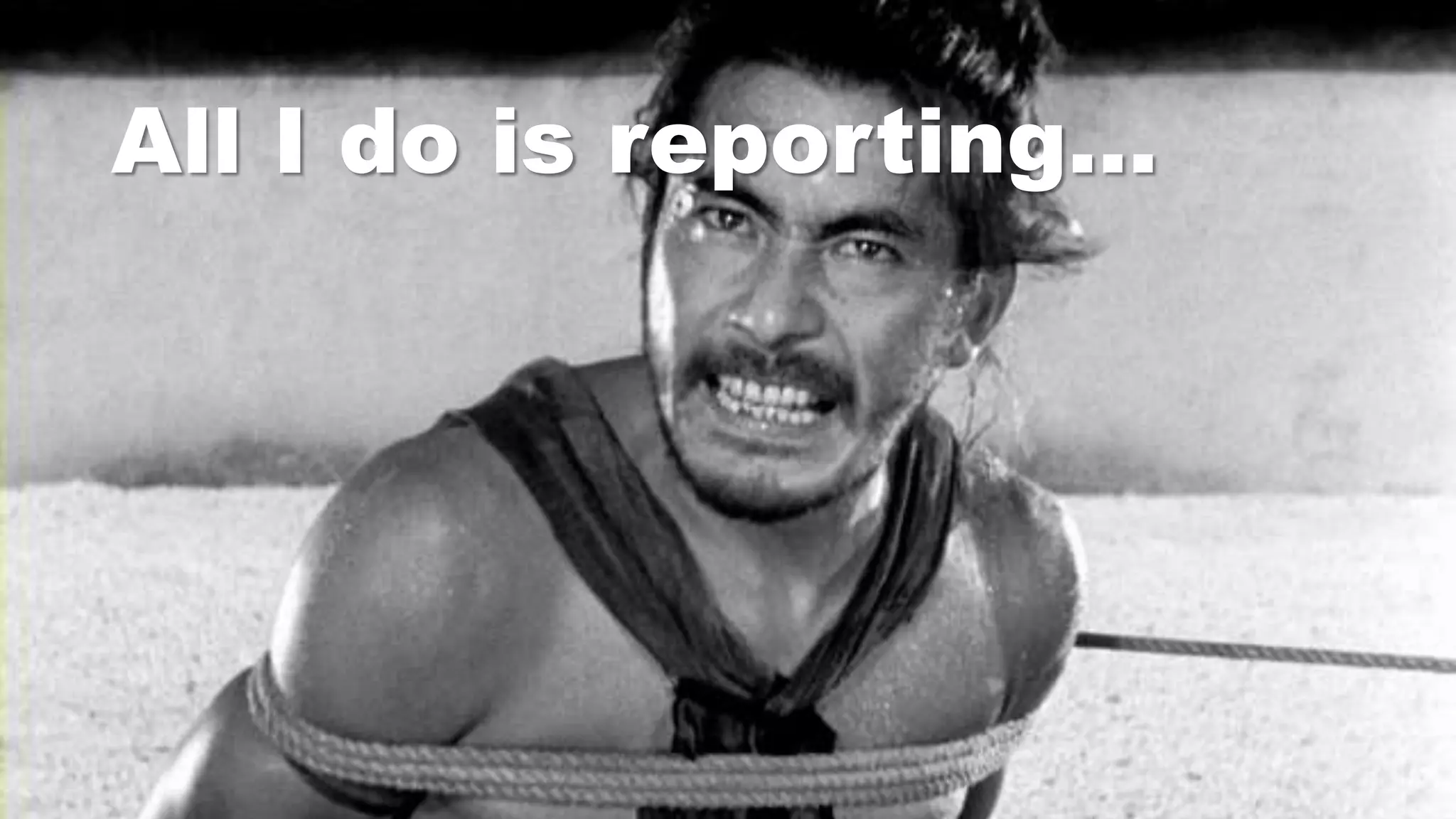 All I do is reporting…
 
