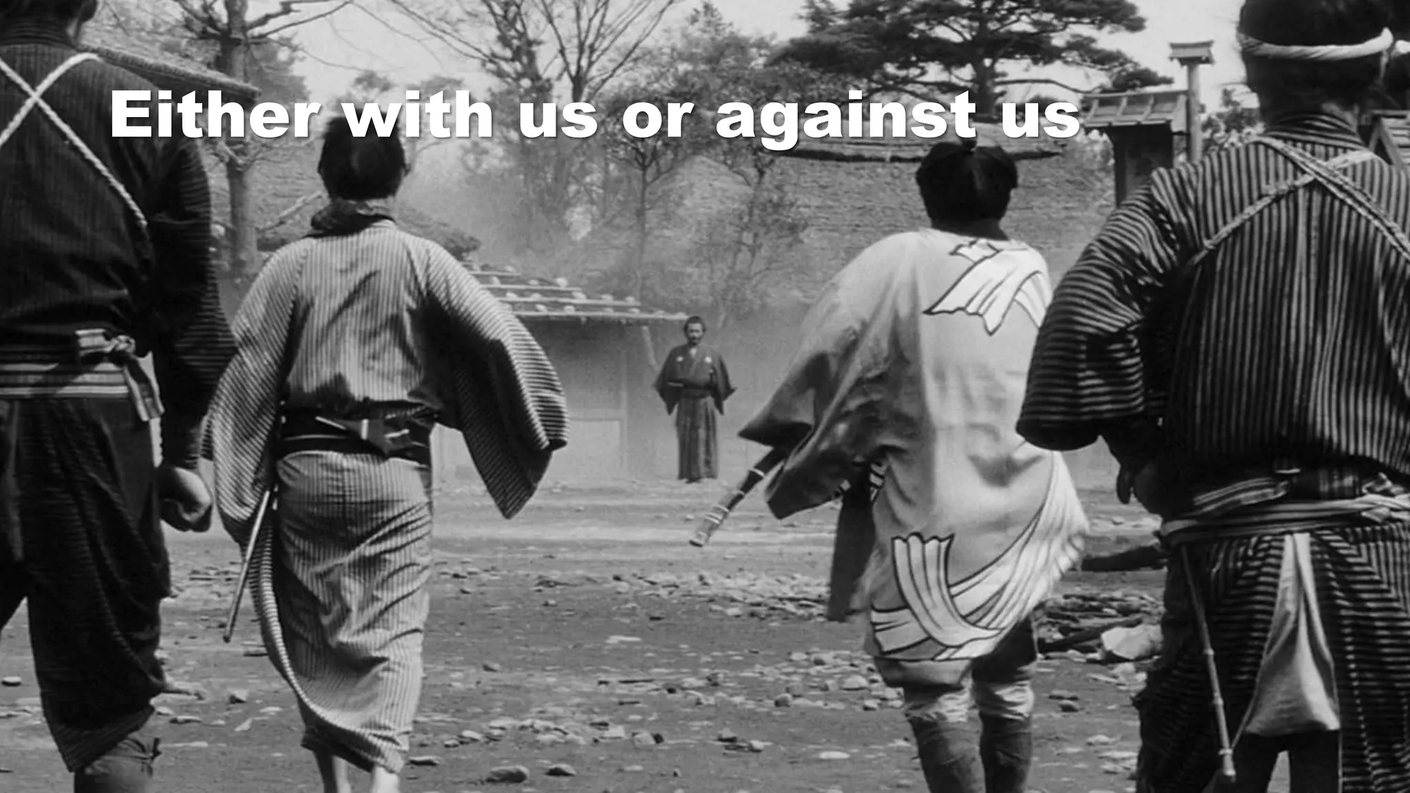 Either with us or against us
 
