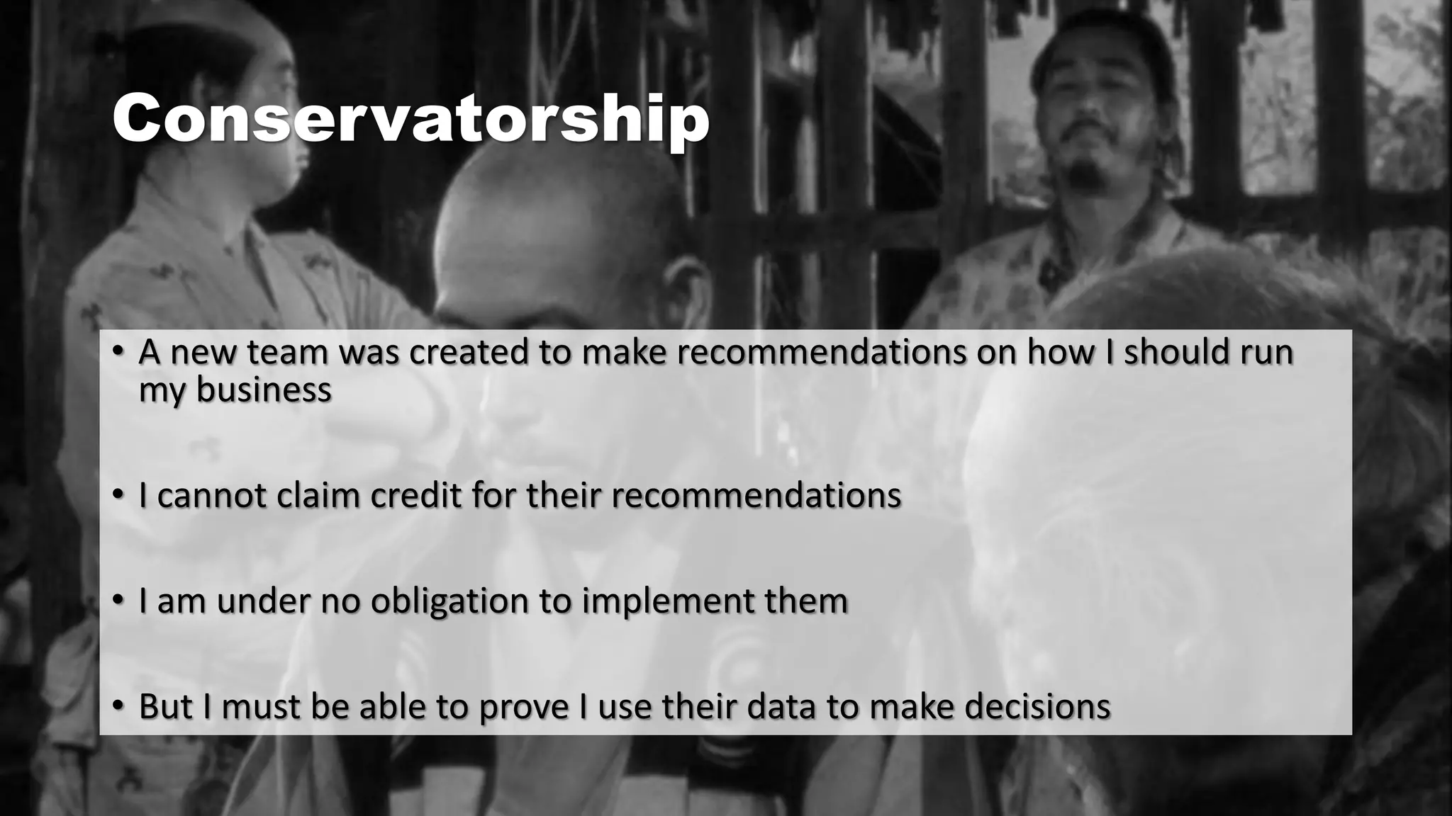 Conservatorship
• A new team was created to make recommendations on how I should run
my business
• I cannot claim credit for their recommendations
• I am under no obligation to implement them
• But I must be able to prove I use their data to make decisions
 