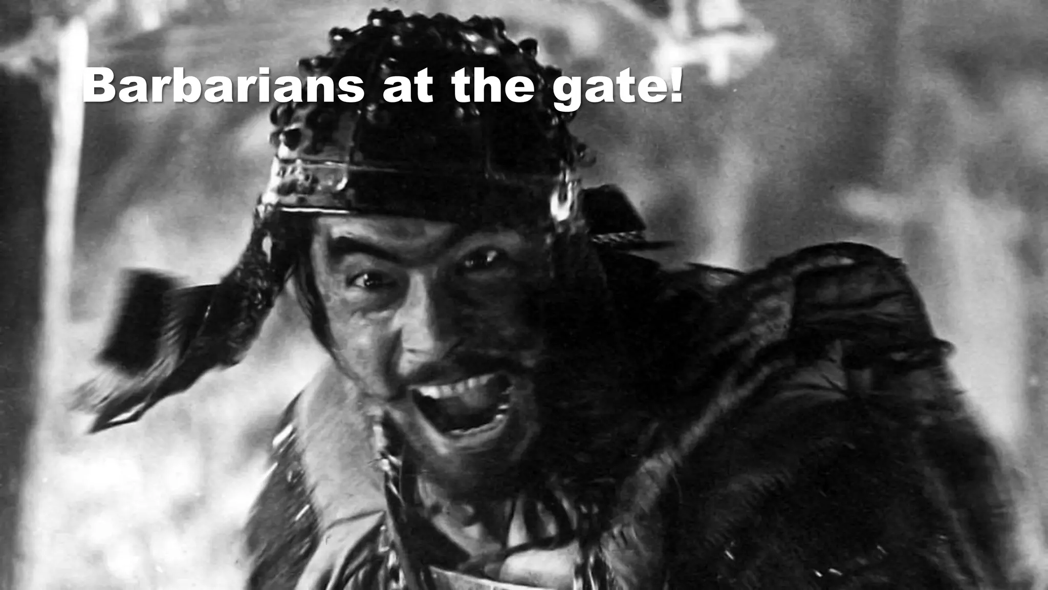 Barbarians at the gate!
 