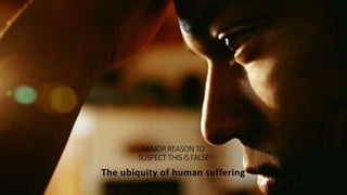 MAJORREASONTO
SUSPECTTHISISFALSE
The ubiquity of human suffering
 