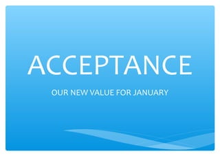 ACCEPTANCE
OUR NEW VALUE FOR JANUARY
 