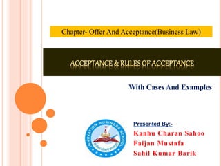 Presented By:-
Kanhu Charan Sahoo
Faijan Mustafa
Sahil Kumar Barik
Chapter- Offer And Acceptance(Business Law)
With Cases ...