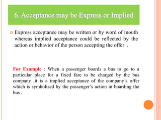  Express acceptance may be written or by word of mouth
whereas implied acceptance could be reflected by the
action or beh...