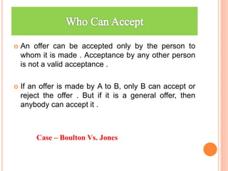  An offer can be accepted only by the person to
whom it is made . Acceptance by any other person
is not a valid acceptanc...