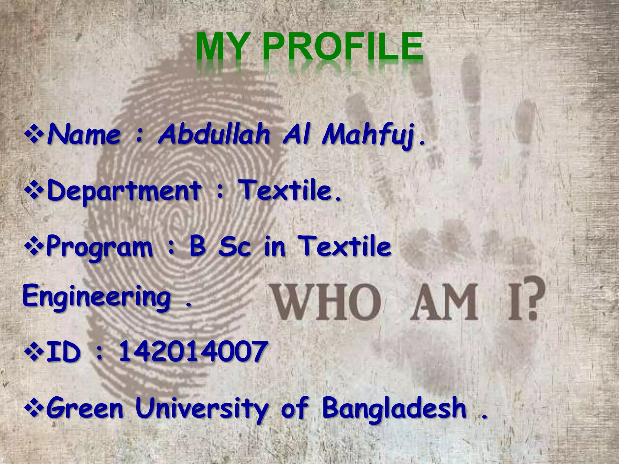 MY PROFILE
Name : Abdullah Al Mahfuj.
Department : Textile.
Program : B Sc in Textile
Engineering .
ID : 142014007
Green University of Bangladesh .