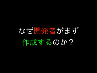 なぜ開発者がまず
作成するのか？
 