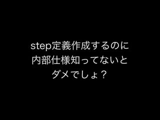 step定義作成するのに
内部仕様知ってないと
ダメでしょ？
 
