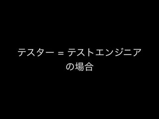 テスター = テストエンジニア
の場合
 