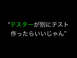 テスターが別にテスト
作ったらいいじゃん
 
