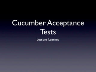 Cucumber Acceptance
      Tests
      Lessons Learned
 