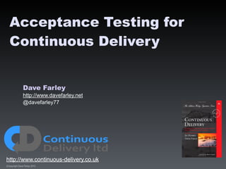 Dave Farley
http://www.davefarley.net
@davefarley77
http://www.continuous-delivery.co.uk
(C)opyright Dave Farley 2015
Acceptance Testing for
Continuous Delivery
http://www.continuous-delivery.co.uk
 