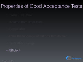 (C)opyright Dave Farley 2015
Properties of Good Acceptance Tests
• “What” not “How”
• Isolated from other tests
• Repeatab...