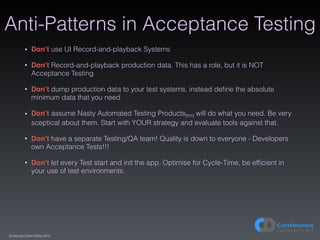 (C)opyright Dave Farley 2015
Anti-Patterns in Acceptance Testing
• Don’t use UI Record-and-playback Systems
• Don’t Record...