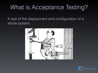 What is Acceptance Testing?
A test of the deployment and conﬁguration of a
whole system.
 