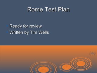 Rome Test PlanRome Test Plan
 Ready for reviewReady for review
 Written by Tim WellsWritten by Tim Wells
 