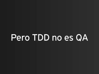 Pero TDD no es QA
 