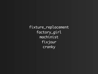 fixture_replacement
   factory_girl
     machinist
      fixjour
      cranky
 