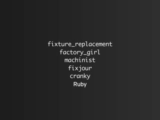 fixture_replacement
   factory_girl
     machinist
      fixjour
      cranky
        Ruby
 