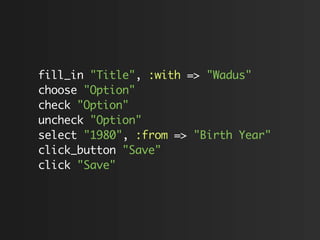 fill_in "Title", :with => "Wadus"
choose "Option"
check "Option"
uncheck "Option"
select "1980", :from => "Birth Year"
click_button "Save"
click "Save"
 