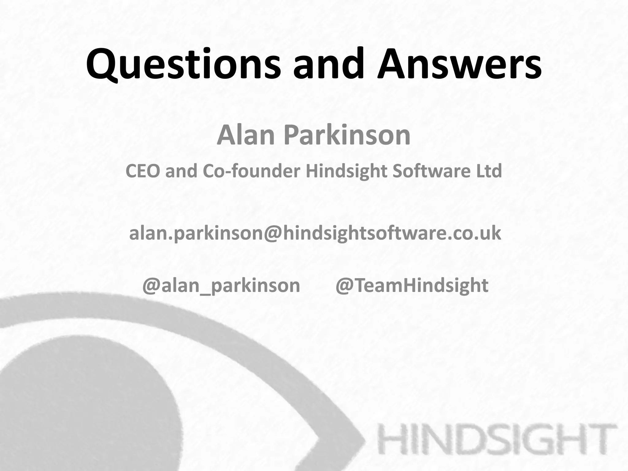 Questions and Answers
alan.parkinson@hindsightsoftware.co.uk
@alan_parkinson @TeamHindsight
Alan Parkinson
CEO and Co-founder Hindsight Software Ltd
 
