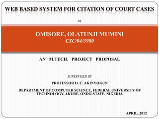 BY



       OMISORE, OLATUNJI MUMINI
                    CSC/04/3980


        AN M.TECH. PROJECT PROPOSAL


                     SUPERVISED BY

              PROFESSOR O. C. AKINYOKUN
DEPARTMENT OF COMPUTER SCIENCE, FEDERAL UNIVERSITY OF
       TECHNOLOGY, AKURE, ONDO-STATE, NIGERIA




                                              APRIL, 2012
 