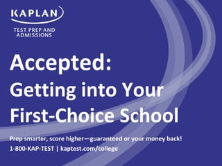 Accepted:
Getting into Your
First-Choice School
Prep smarter, score higher—guaranteed or your money back!
1-800-KAP-TEST | kaptest.com/college
 