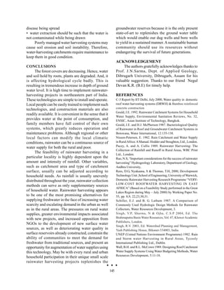 disease being spread                                             groundwater reserves because it is the only present
• water extraction should be such that the water is              state-of-art to replenishes the ground water table
not contaminated while being drawn                               which would enable our dug wells and bore wells
     Poorly managed water harvesting systems may                 to yield in a sustained manner. A sustainable human
cause soil erosion and soil instability. Therefore,              community should use its resources without
water-harvesting catchments require maintenance to               endangering the survival of future generations.
keep them in good condition.
                                                                 ACKNOWLEDGEMENT
CONCLUSIONS                                                           The authors gratefully acknowledges thanks to
      The forest covers are decreasing. Hence, water             Prof. J.N.Sarma, Dept. of Applied Geology,
and soil hold by roots, plants are degraded. And, it             Dibrugarh University, Dibrugarh, Assam for his
is affecting hydrological cycle badly. This is                   valuable suggestion. Thanks to our friend Negul
resulting in tremendous increase in depth of ground              Devan K.R. (B.E) for timely help.
water level. It is high time to implement rainwater-
harvesting projects in northeastern part of India.               REFERENCES
These technologies are simple to install and operate.            C-3 Report by IIT Delhi, July 2000, Water quality in domestic
Local people can be easily trained to implement such             roof water harvesting systems (DRWH) & Bamboo reinforced
technologies, and construction materials are also                concrete construction
                                                                 Gould, J.E. 1992. Rainwater Catchment Systems for Household
readily available. It is convenient in the sense that it
                                                                 Water Supply, Environmental Sanitation Reviews, No. 32,
provides water at the point of consumption, and                  ENSIC, Asian Institute of Technology, Bangkok.
family members have full control of their own                    Gould, J.E. and H.J. McPherson 1987. Bacteriological Quality
systems, which greatly reduces operation and                     of Rainwater in Roof and Groundwater Catchment Systems in
maintenance problems. Although regional or other                 Botswana, Water International, 12:135-138.
local factors can modify the local climatic                      Nissen-Petersen, E. 1982. Rain Catchment and Water Supply
conditions, rainwater can be a continuous source of              in Rural Africa: A Manual. Hodder and Stoughton, Ltd., London.
water supply for both the rural and poor.                        Pacey, A. and A. Cullis 1989. Rainwater Harvesting: The
                                                                 Collection of Rainfall and Runoff in Rural Areas, WBC Print
      The feasibility of rainwater harvesting in a
                                                                 Ltd., London.
particular locality is highly dependent upon the                 Rao, N.S, “Important considerations for the success of rainwater
amount and intensity of rainfall. Other variables,               harvesting” Hydrogeology Laboratory, Department of Geology,
such as catchment area and type of catchment                     Andhra University,
surface, usually can be adjusted according to                    Rees, D.G, Nyakaana, S & Thomas, T.H, 2000, Development
household needs. As rainfall is usually unevenly                 Technology Unit ,School of Engineering, University of Warwick,
distributed throughout the year, rainwater collection            Domestic Rainwater Harvesting Research Programme “VERY-
                                                                 LOW-COST ROOFWATER HARVESTING IN EAST
methods can serve as only supplementary sources
                                                                 AFRICA” (Based on a Feasibility Study performed in the Great
of household water. Rainwater harvesting appears                 Lakes Region during May – July 2000) by Working Paper No.
to be one of the most promising alternatives for                 55, pp. 8,9, 22,23,30,31.
supplying freshwater in the face of increasing water             Schiller, E.J. and B. G. Latham 1987. A Comparison of
scarcity and escalating demand in the urban as well              Commonly Used Hydrologic Design Methods for Rainwater
as in the rural areas. The pressures on rural water              Collectors, Water Resources Development, 3.
supplies, greater environmental impacts associated               Singh, V.P, Sharma, N & Ojha, C.S.P 2004, Ed. The
with new projects, and increased opposition from                 Brahmaputra Basin Water Resources, Vol. 47, Kluwer Academic
                                                                 Publishers, London.
NGOs to the development of new surface water
                                                                 Singh, R.V. 2003, Ed. Watershed Planning and Management,
sources, as well as deteriorating water quality in               Yash Publishing House, Bikaner-334003, India.
surface reservoirs already constructed, constrain the            UNEP (United Nations Environment Programme) 1982. Rain
ability of communities to meet the demand for                    and Storm water Harvesting in Rural Areas, Tycooly
freshwater from traditional sources, and present an              International Publishing Ltd., Dublin.
opportunity for augmentation of water supplies using             Wall, B.H. and R.L. McCown 1989. Designing Roof Catchment
this technology. May be with every rural and urban               Water Supply Systems Using Water Budgeting Methods, Water
household participation in their unique small scale              Resources Development, 5:11-18.
rainwater harvesting projects replenishes the

                                                           145
 
