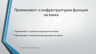 Приемливост и инфраструктурни функции
на езика
• Приемливост и фатична функция на езика
• Приемливост и метаезикова функция на езика
Борислав Георгиев (НБУ) http://bogeo.net
 
